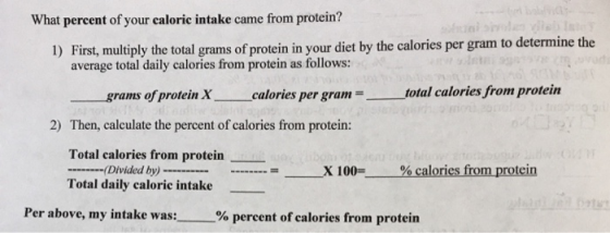 What percent of your caloric intake came from protein? 1) First, multiply the total grams of protein in your diet by the calo