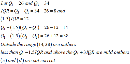 Let 1 26 and Q3 34 IOR-03-01-34-26 = 8 and (1.5)IQR-12 91-(1.5)-a) 26-12 14 q+(1.5)(0, -Q)-26+12-318 Outside the range (14,38