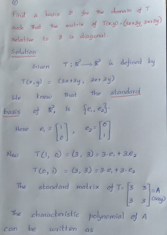 Find basis B а such that the for the domain of T matríme of Tcx,y) = (3x+3y, 34+34) is diagonal. relative to B Solution: Give