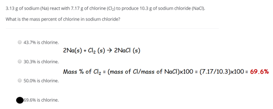 3.13 g of sodium (Na) react with 7.17 g of chlorine (Cl2) to produce 10.3 g of sodium chloride (NaCl). What is the mass perce
