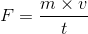F=\frac{m\times v}{t}