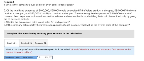 Required: 1. What is the companys over-all break-even point in dollar sales? 2. Of the total fixed expenses of $400,000, $20
