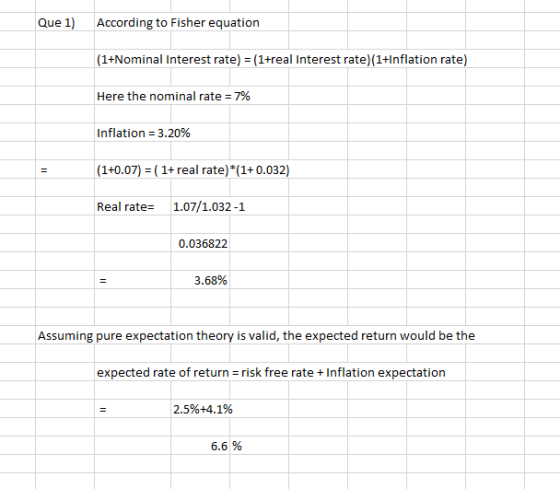 Que 1) According to Fisher equation (1+Nominal Interest rate) = (1+real Interest rate)(1+Inflation rate) Here the nominal rat