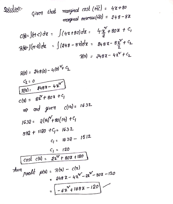 Solution: Given that marginal cost (MC) = 4x+80 marginal crevenue (MR) = 248-82 C@= }(4.c) dx = $(42+80)dz = 4. +80% + C, Re