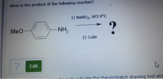 What is the product of the following reaction? 1) NaNO2, HCI 0°C Meo O ? -NH2 2) CuBr Edit activate the Marvin Sketch drawing