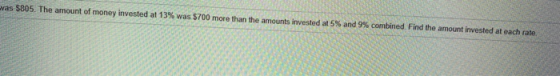 vas $805. The amount of money invested at 13% was $700 more than the amounts invested at 5% and 9% combined. Find the amount