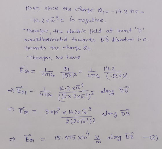 Now, since the charge = - 14.2 C = - 14.2 x 109 c is negative. Therefore, the clectic field at point D would be directed to