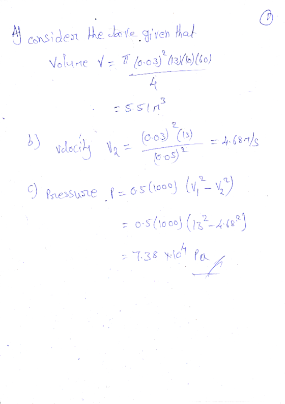 A consider the above given that Volume V = 1 10.03)² (13/10) (60) -5.51M . b) velocity V2 = loose (0.03) (13) = 4,68m/s C Pre