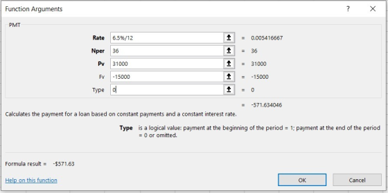 Function Arguments х PMT 1 = 0.005416667 Rate Nper 1 = 36 6.5%/12 36 31000 -15000 o 1 1 = 31000 = -15000 FV Type = -571.63404