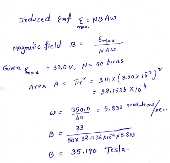 Induced Emf E=NBAW max Emax Magnetic field Be NAW turns Given Eman = 33.0 V, N= 50 Area A=Tom = 3,14X ( 3.20 x 10272 = 32.153