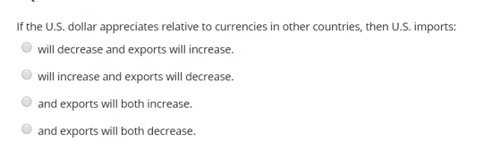 If the U.S. dollar appreciates relative to currencies in other countries, then U.S. imports: will decrease and exports will i