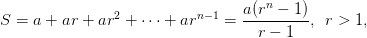 S=a+ ar+ ar^{2}+\cdots +ar^{n-1} =\frac{a( r^{n}-1)}{r-1}, \,\ r>1,