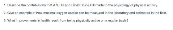 1. Describe the contributions that A.V. Hill and David Bruce Dill made to the physiology of physical activity. 2. Give an exa