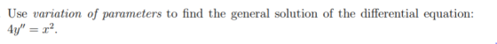 Use variation of parameters to find the general solution of the differential equation: 4y = x2