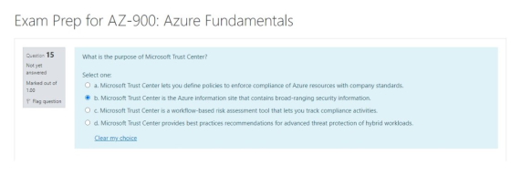 Exam Prep for AZ-900: Azure Fundamentals What is the purpose of Microsoft Trust Center? Question 15 Not yet answered Select o