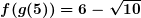 \small \boldsymbol{f(g(5))=6-\sqrt{10}}