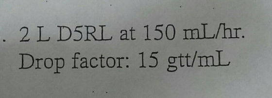 . 2 L D5RL at 150 mL/hr. Drop factor: 15 gtt/mL