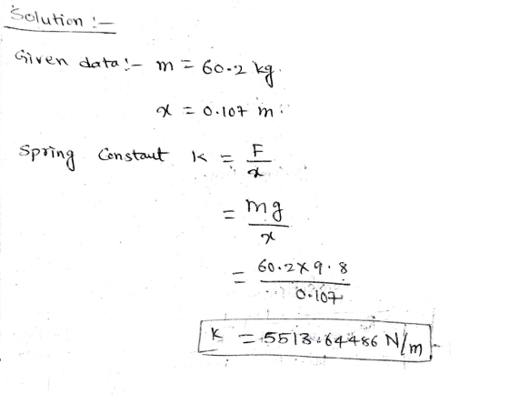 Solution Given data : m = 60-2 -2 kg. x = 0 lot ni F. Spring Constant K d mg 60.2x 9.8 o 107 k =-5513464486 Nim