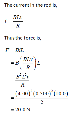 The current in the rod is, i= BLY R Thus the force is, F = Bil BLV = B CAN L R BºLv R (4.00)? (0.500)?(10.0) 2 = 20.0N
