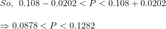 \\ So,\:\: 0.108 - 0.0202 < P < 0.108 + 0.0202 \\ \\ \Rightarrow 0.0878 < P < 0.1282