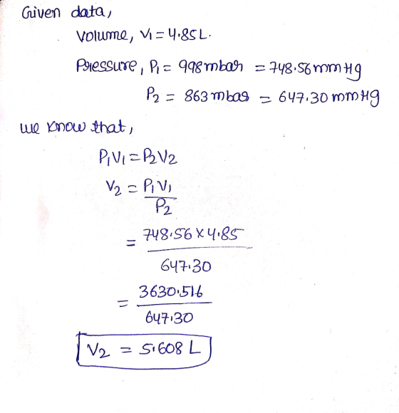 Given data, Volume, Vi=4.85L. Plessure, Pi= 998 mbar = 748.56 mmHq P2 = 863 mbas = 647.30 mmHg We know that, PIVIER2V2 V2 = P