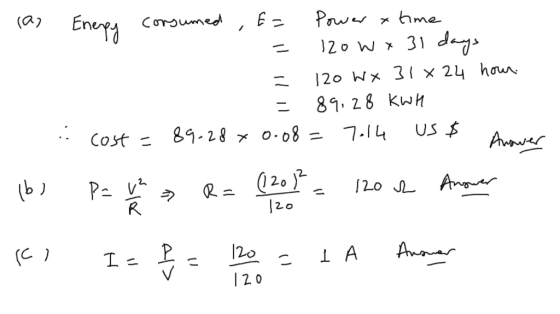 Power x hme Eneyy corgumed (a) 120 W x 31 days 120 Wx 31 × 24 houn. 89.28 kWM US $ 7.14 89.28 x 0.o8 = Awawer Cost = (20)? An