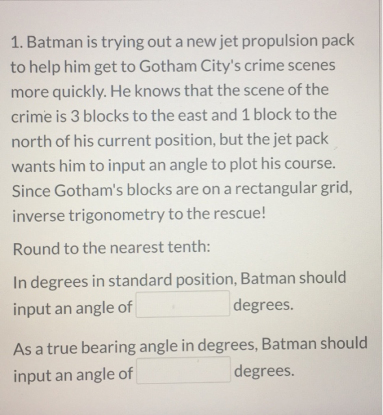 1. Batman is trying out a new jet propulsion pack to help him get to Gotham Citys crime scenes more quickly. He knows that t