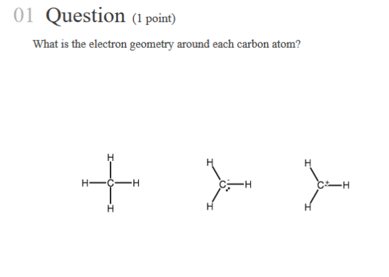 01 Question point) What is the electron geometry around each carbon atom? H-C-H