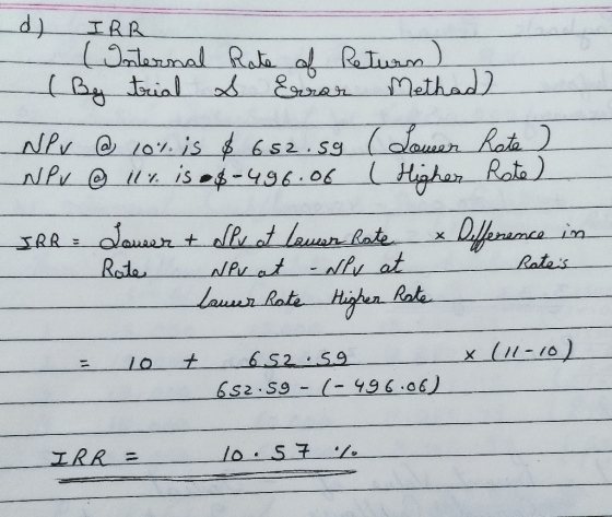 d) IRR Internal (By trial Rate of Return) S Error Methad) NPV @ 10% is $ 652.5g (Lower Rote NPV @ ill. is 04-496.06 (Higher R