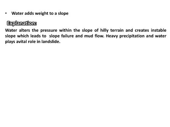 • Water adds weight to a slope Explanation: Water alters the pressure within the slope of hilly terrain and creates instable