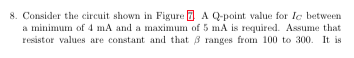 8. Consider the circuit shown in Figure A Q-point value for Ic between a minimum of 4 mA and a maximum of 5 mA is required. A