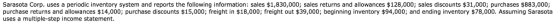 Sarasota Corp. uses a periodic inventory system and reports the following information: sales $1,830,000; sales returns and allowances $128,000; sales discounts $31,000; purchases $883,000; purchase returns and allowances $14,000; purchase discounts $15,000; freight in $18,000; freight out $39,000; beginning inventory $94,000; and ending inventory $78,000. Assuming Sarasota uses a multiple-step income statement.