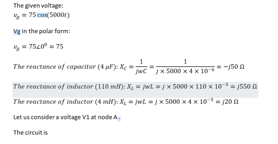 The given voltage: Vg = 75 cos(5000t) Vg in the polar form: Vg = 7520º = 75 The reactance of capacitor (4 uF): Xc = ir=ix 500
