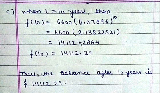 Jo when t = 10 years, then fllo= 6600 (1.07896) = 6600 (2013822521) = 14112 2864 fho) = = 14112. 29 u Thus, the balance after