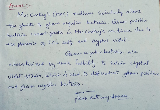 Answer - Mac Conkeys (MAC) medium Selectively allows the growth of gram negative bateria. Grain positive barteria cannot gro