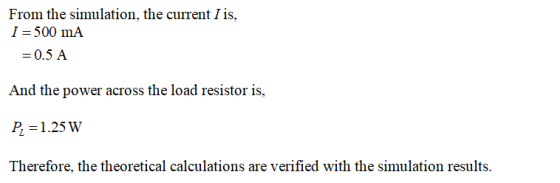 From the simulation, the current I is, I = 500 mA = 0.5 A And the power across the load resistor is, P2 = 1.25 W Therefore, t