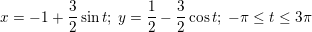 \small x=-1+\frac{3}{2}\sin t;\; y=\frac{1}{2}-\frac{3}{2}\cos t; \; -\pi \leq t \leq 3\pi