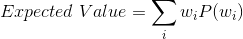 Expected \; Value = \sum _{i} w_{i}P(w_{i}})