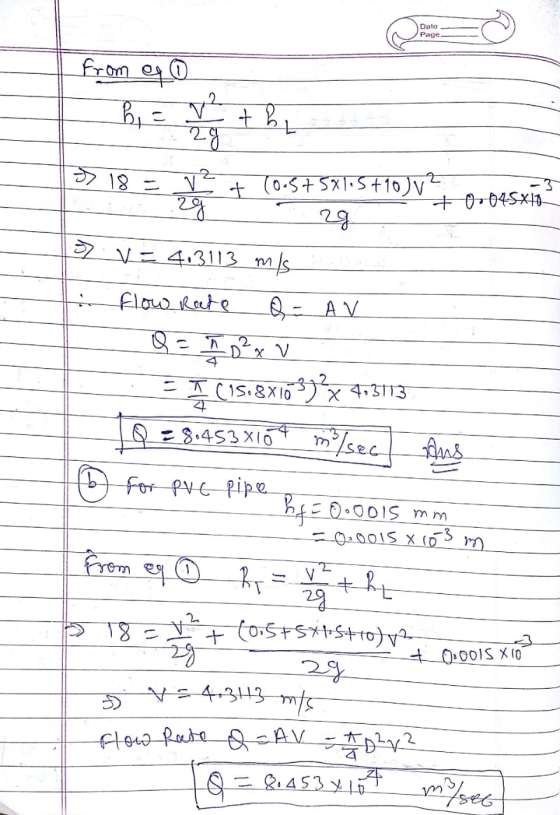 Dato Page from ego he 28 N² thi » 18 = V² + (0.3+5X105+10)v? .2g +0-045*10 7 v = 4.3113 m/s Flow Rate Q= AV Q = 7 0 ² x V SI