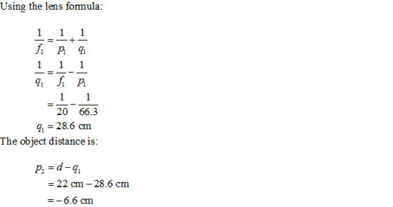 Using the lens formula: 20 66.3 q 28.6 crm The object distance is: P2 -22 cm-28.6 cm -6.6 cm