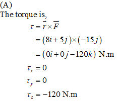 (A) The torque is, t=rxĒ = (8i +5j)(-15) =(0i+Oj-120k) N.m T = 0 T, = 0 1. =-120 N.m