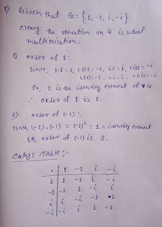 Given that Ge= {1, -1, i, - i} Cleary the operation on G is usual multiplication. 1) order of 1 since 1-dad, to-1:-1, is- i e