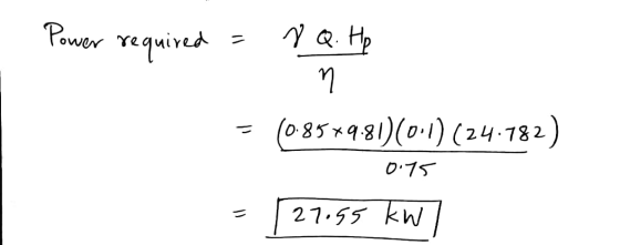 Power required = NQ. Hp - (085*9.81)(0.1) (24.782) 0.75 = 27.55 kW /