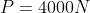 P= 4000N