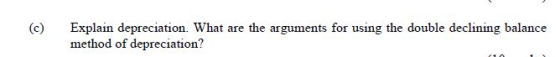 (0) Explain depreciation. What are the arguments for using the double declining balance method of depreciation?