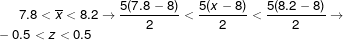 7.8<\overline{x}<8.2 \rightarrow \frac{5(7.8-8)}{2}<\frac{5(x-8)}{2}<\frac{5(8.2-8)}{2} \rightarrow \newline -0.5<z<0.5