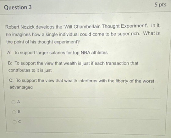 5 pts Question 3 Robert Nozick develops the Wilt Chamberlain Thought Experiment. In it, he imagines howa single individual c