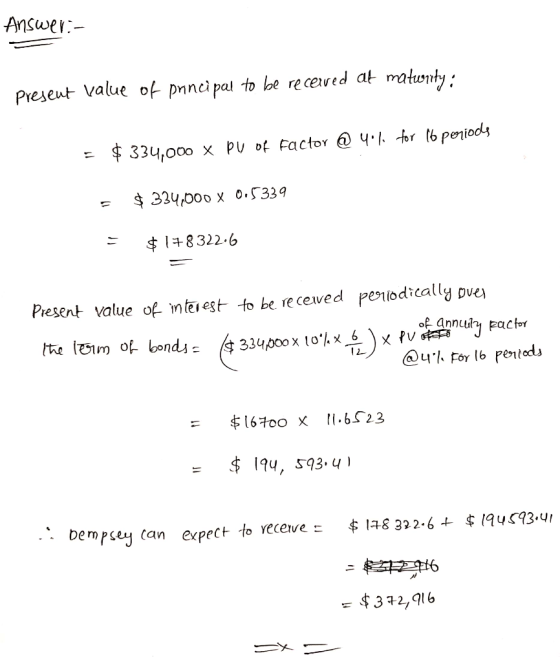 Answer - Present value of principal to be received at matwnty: = $ 334,000 x PU of Factor @ 4.4 for 16 periode = $ 334,000 X