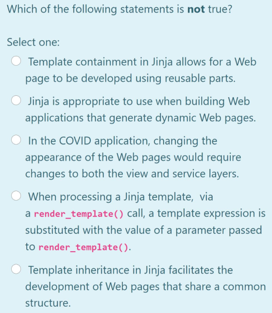 Which of the following statements is not true? Select one: Template containment in Jinja allows for a Web page to be develope