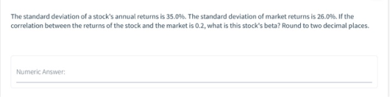 The standard deviation of a stocks annual returns is 35.0%. The standard deviation of market returns is 26.0%. If the correl